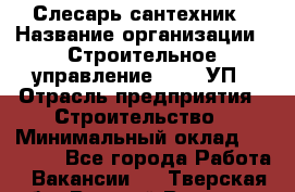 Слесарь-сантехник › Название организации ­ Строительное управление №316, УП › Отрасль предприятия ­ Строительство › Минимальный оклад ­ 40 000 - Все города Работа » Вакансии   . Тверская обл.,Вышний Волочек г.